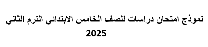 نموذج امتحان دراسات للصف الخامس الابتدائي الترم الثاني 2025